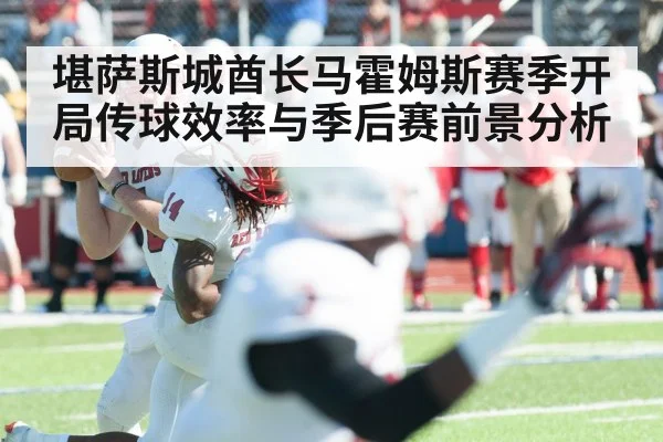 堪萨斯城酋长马霍姆斯赛季开局传球效率与季后赛前景分析